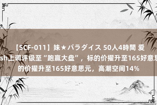 【SCF-011】妹★パラダイス 50人4時間 爱彼迎股价：Wedbush上调评级至“跑赢大盘”，标的价擢升至165好意思元，高潮空间14%