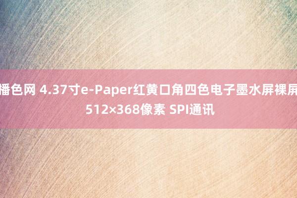 播色网 4.37寸e-Paper红黄口角四色电子墨水屏裸屏 512×368像素 SPI通讯