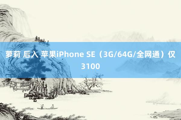 萝莉 后入 苹果iPhone SE（3G/64G/全网通）仅3100